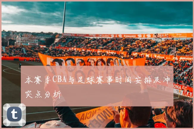 本赛季CBA与足球赛事时间安排及冲突点分析