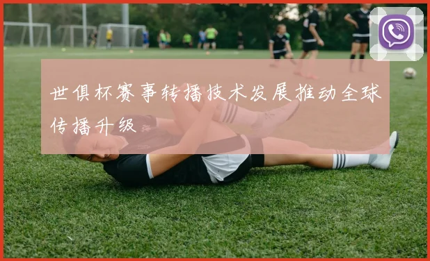 世俱杯赛事转播技术发展推动全球传播升级