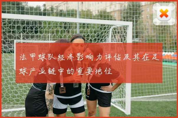 法甲球队经济影响力评估及其在足球产业链中的重要地位