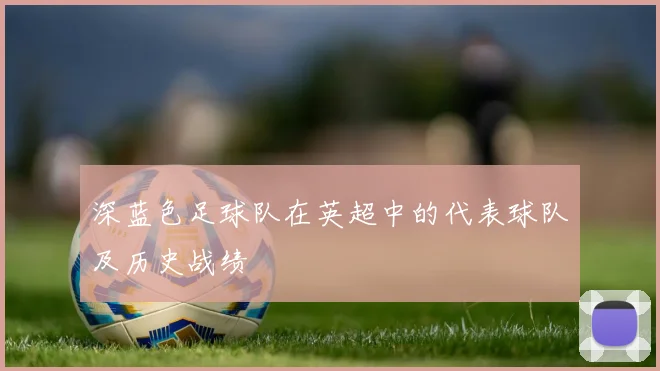 深蓝色足球队在英超中的代表球队及历史战绩
