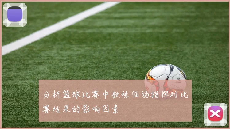 分析篮球比赛中教练临场指挥对比赛结果的影响因素