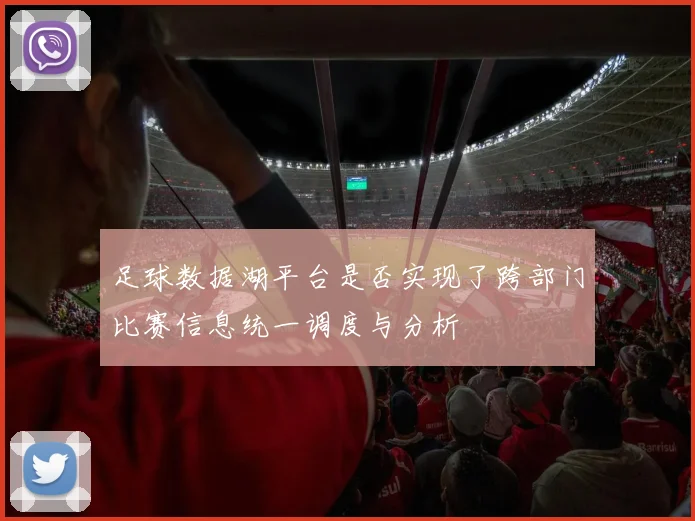 足球数据湖平台是否实现了跨部门比赛信息统一调度与分析